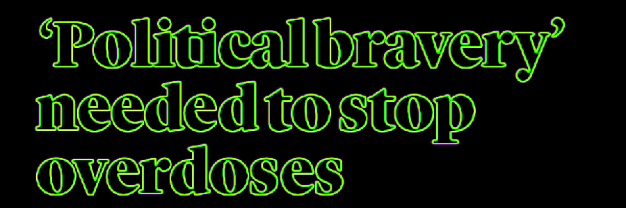 "political bravery' needed to stop overdoses